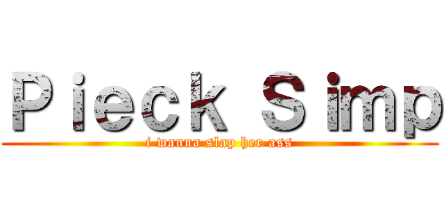 Ｐｉｅｃｋ Ｓｉｍｐ (i wanna slap her ass)