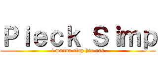 Ｐｉｅｃｋ Ｓｉｍｐ (i wanna slap her ass)