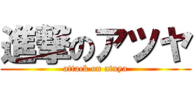 進撃のアツヤ (attack on atuya)