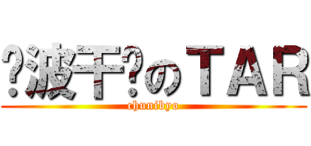 电波干扰のＴＡＲ (chunibyo)