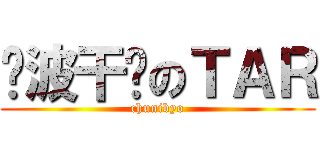 电波干扰のＴＡＲ (chunibyo)