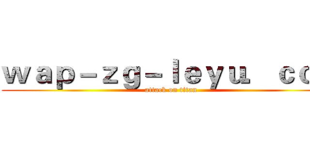 ｗａｐ－ｚｇ－ｌｅｙｕ．ｃｏｍ (attack on titan)