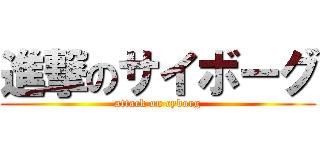 進撃のサイボーグ (attack on cyborg)