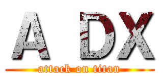 Ａ ＤＸ (attack on titan)
