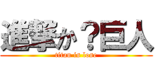 進撃か？巨人 (titan is lose)
