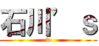 石川’ｓ (w)