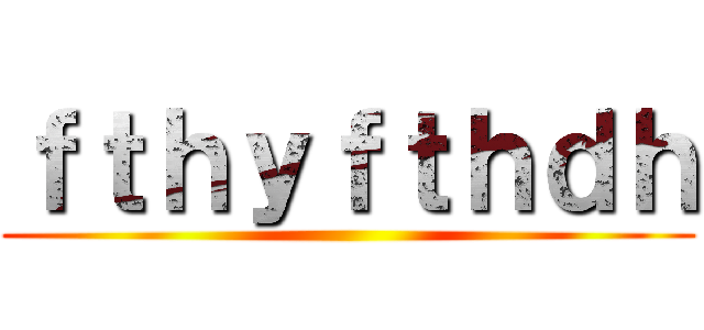 ｆｔｈｙｆｔｈｄｈ ()