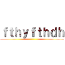 ｆｔｈｙｆｔｈｄｈ ()