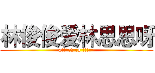 林俊俊爱林思思呀 (attack on titan)