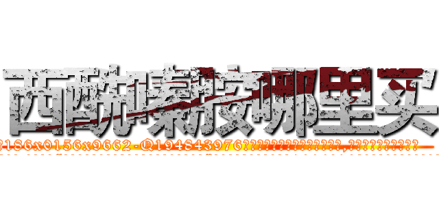 西酰嗪胺哪里买 (西酰嗪胺哪里买【电.话186x0156x9662-Q194843976林氏药业】我们做的是长期生意,靠的是老客户长期支持
参考消息网2月20日报道 韩媒称，“剩女多、离婚率高的城市，房价一定会上涨。”这是中国经济学家金岩石2016年12月参加在上海举行的房地产相关论坛时说的话。
)