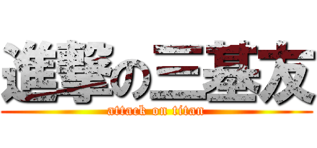 進撃の三基友 (attack on titan)