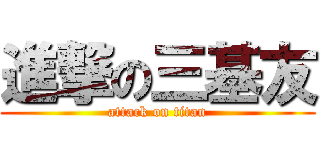 進撃の三基友 (attack on titan)