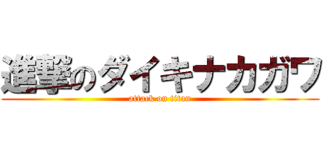 進撃のダイキナカガワ (attack on titan)