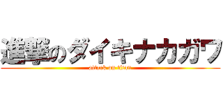 進撃のダイキナカガワ (attack on titan)