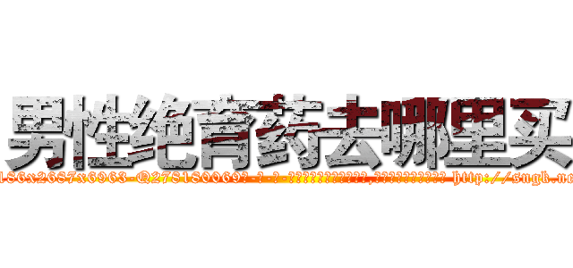 男性绝育药去哪里买 (男性绝育药去哪里买【电-186x2687x6963-Q278180069元-吉-药-业】我们做的是长期生意,靠的是老客户长期支持 http://sngk.net/9oU802
)