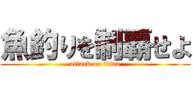 魚釣りを制覇せよ (attack on titan)