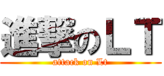 進撃のＬＴ (attack on Lt)