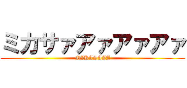 ミカサァアァアァアァ (MIKASAAA)