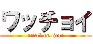 ワッチョイ (attack on titan)