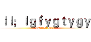 ｌｌ；ｌｇｆｙｇｔｙｇｙ (attack on titan)