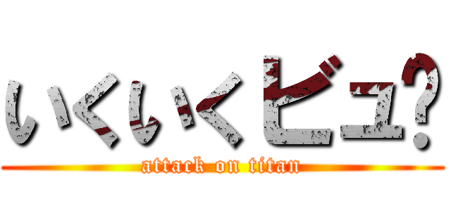いくいくビュ〜 (attack on titan)
