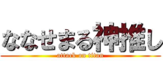 ななせまる神推し (attack on titan)