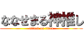 ななせまる神推し (attack on titan)