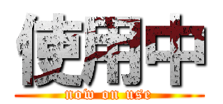 使用中 (now on use)