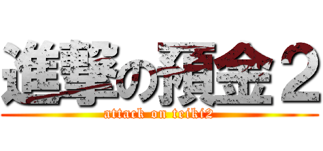 進撃の預金２ (attack on teiki2)