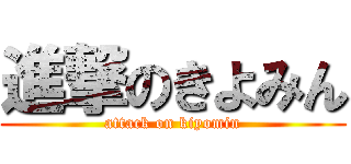 進撃のきよみん (attack on kiyomin)