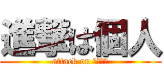 進撃は個人 (attack on ????)