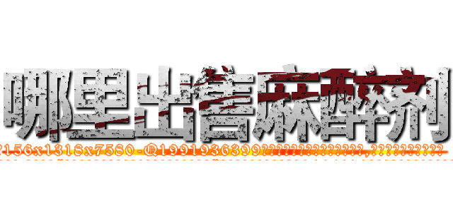 哪里出售麻醉剂 (哪里出售麻醉剂【电.话156x1318x7580-Q1991936399鑫宏药业】我们做的是长期生意,靠的是老客户长期支持
参考消息网2月20日报道 韩媒称，“剩女多、离婚率高的城市，房价一定会上涨。”这是中国经济学家金岩石2016年12月参加在上海举行的房地产相关论坛时说的话。
)
