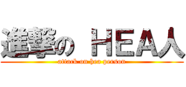 進撃の ＨＥＡ人 (attack on hea person)