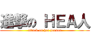 進撃の ＨＥＡ人 (attack on hea person)