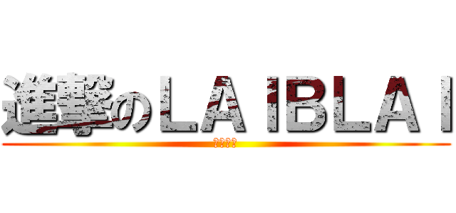 進撃のＬＡＩＢＬＡＩ (魔王大人)