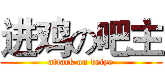 进鸡の吧主 (attack on beiye)