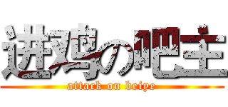 进鸡の吧主 (attack on beiye)