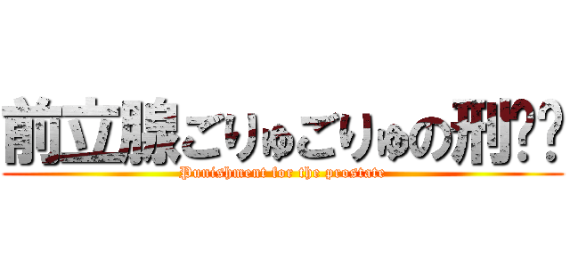 前立腺ごりゅごりゅの刑❤︎ (Punishment for the prostate)