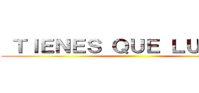  ＴＩＥＮＥＳ ＱＵＥ ＬＵＣＨＡＲ ()