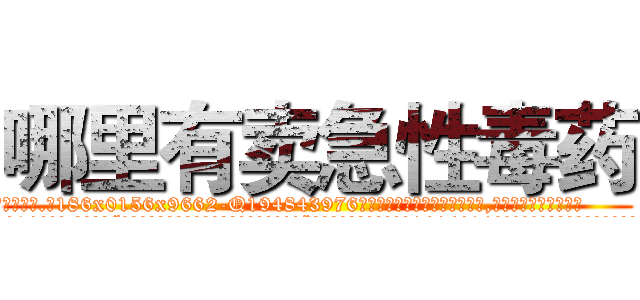 哪里有卖急性毒药 (哪里有卖急性毒药【电.话186x0156x9662-Q194843976林氏药业】我们做的是长期生意,靠的是老客户长期支持
参考消息网2月20日报道 韩媒称，“剩女多、离婚率高的城市，房价一定会上涨。”这是中国经济学家金岩石2016年12月参加在上海举行的房地产相关论坛时说的话。
)