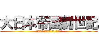 大日本帝国創世記 (2000年後の大日本帝国なりきりへ)