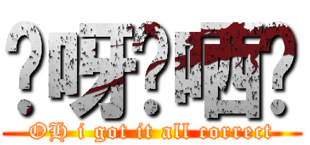哎呀啱哂喎 (OH i got it all correct)