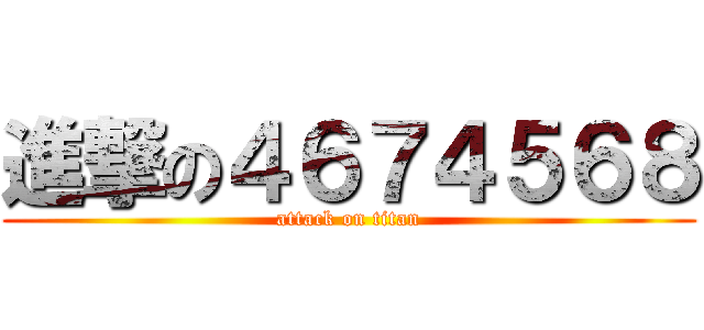 進撃の４６７４５６８ (attack on titan)
