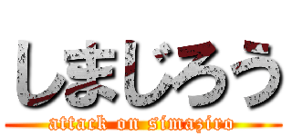 しまじろう (attack on simaziro)