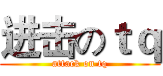 进击のｔｑ (attack on tq)