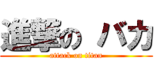 進撃の バカ (attack on titan)