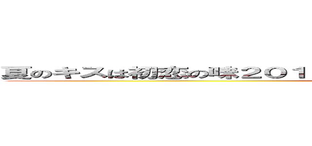 夏のキスは初恋の味２０１５夏のキスは初恋の味２０１５ ｉｎ神津島 (attack on titan)