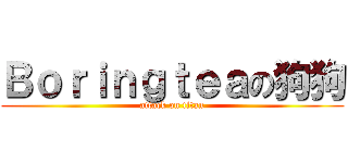 Ｂｏｒｉｎｇｔｅａの狗狗 (attack on titan)