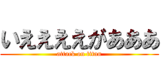 いええええがあああ (attack on titan)
