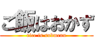 ご飯はおかず (rice is submenu)